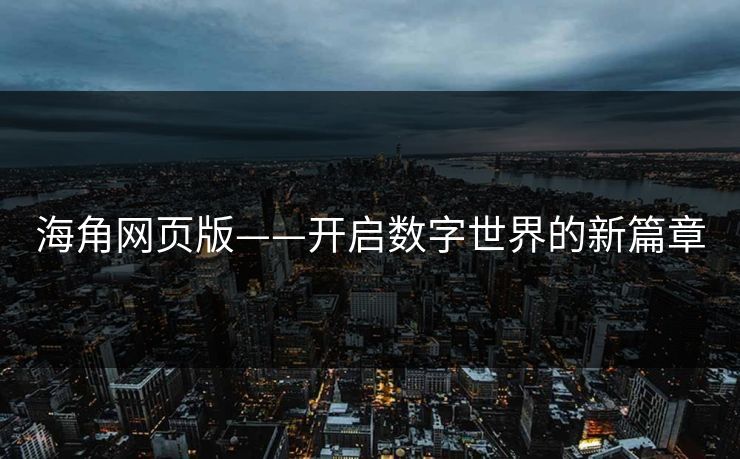 海角网页版——开启数字世界的新篇章 海角网页版——开启数字世界的新篇章