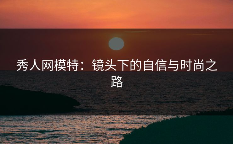 秀人网模特：镜头下的自信与时尚之路