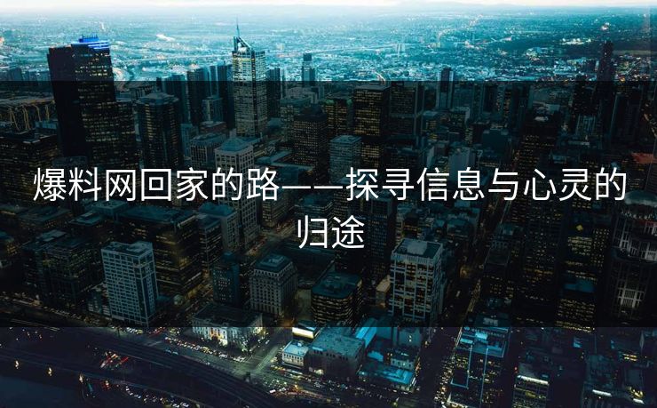爆料网回家的路——探寻信息与心灵的归途