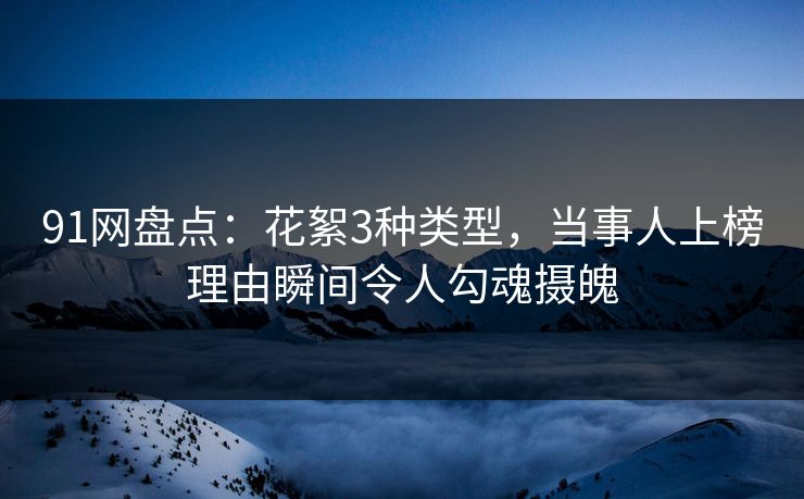 91网盘点：花絮3种类型，当事人上榜理由瞬间令人勾魂摄魄