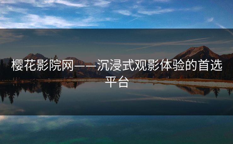樱花影院网——沉浸式观影体验的首选平台