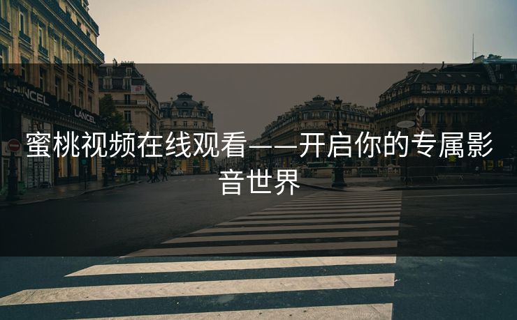 蜜桃视频在线观看——开启你的专属影音世界