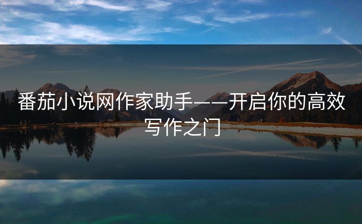 番茄小说网作家助手——开启你的高效写作之门