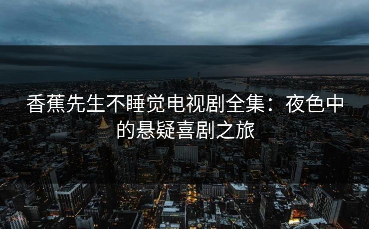 香蕉先生不睡觉电视剧全集：夜色中的悬疑喜剧之旅