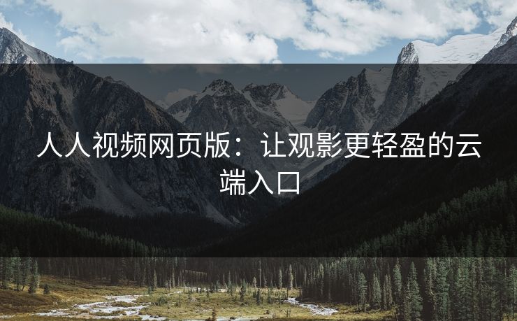 人人视频网页版：让观影更轻盈的云端入口