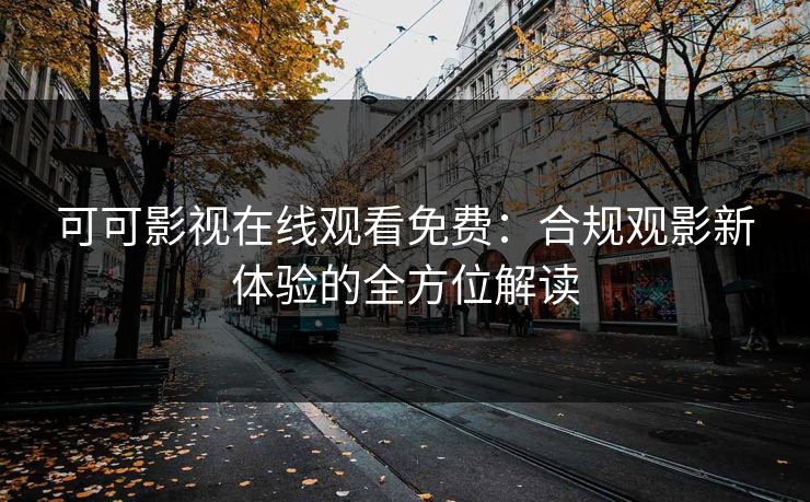 可可影视在线观看免费：合规观影新体验的全方位解读