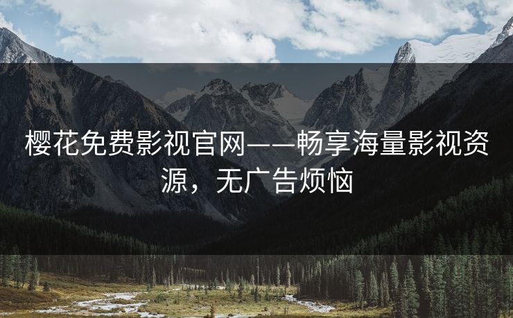樱花免费影视官网——畅享海量影视资源，无广告烦恼