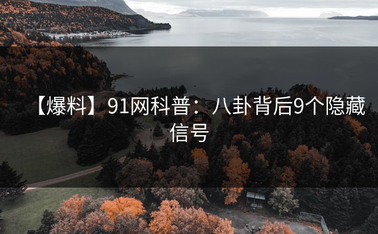 【爆料】91网科普：八卦背后9个隐藏信号