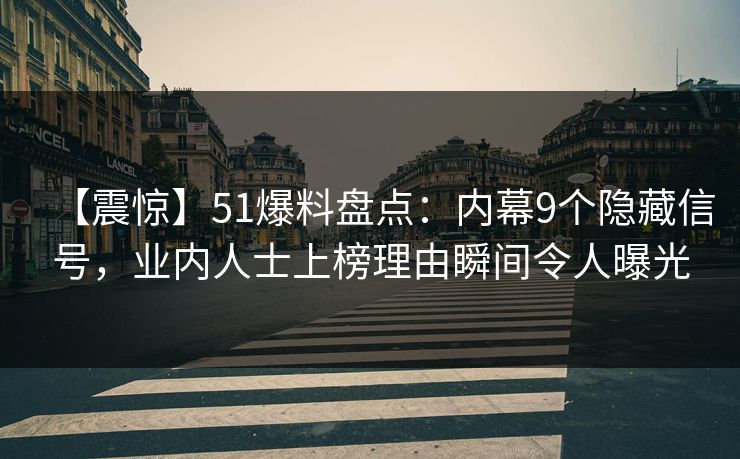 【震惊】51爆料盘点：内幕9个隐藏信号，业内人士上榜理由瞬间令人曝光