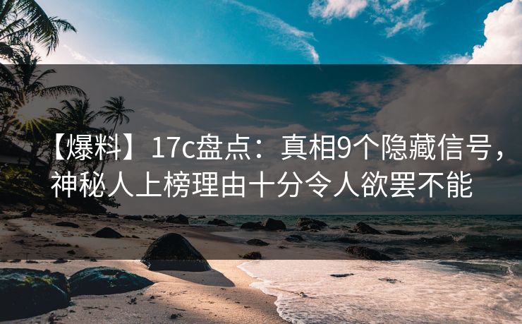【爆料】17c盘点：真相9个隐藏信号，神秘人上榜理由十分令人欲罢不能